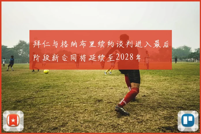 拜仁与格纳布里续约谈判进入最后阶段新合同将延续至2028年