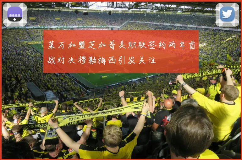 莱万加盟芝加哥美职联签约两年首战对决穆勒梅西引发关注