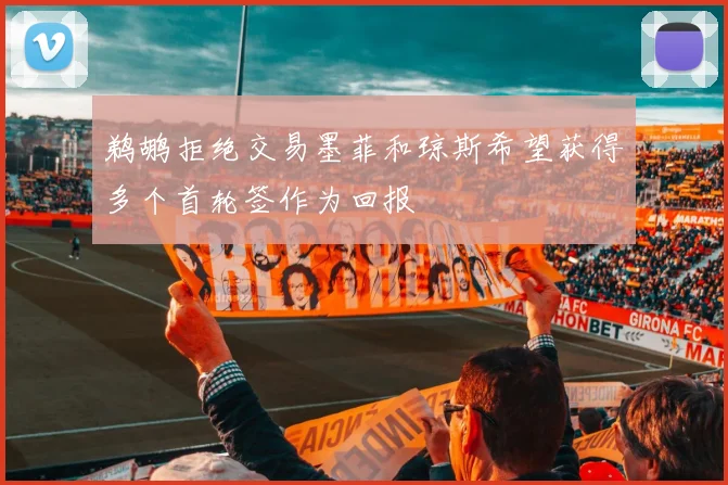 鹈鹕拒绝交易墨菲和琼斯希望获得多个首轮签作为回报