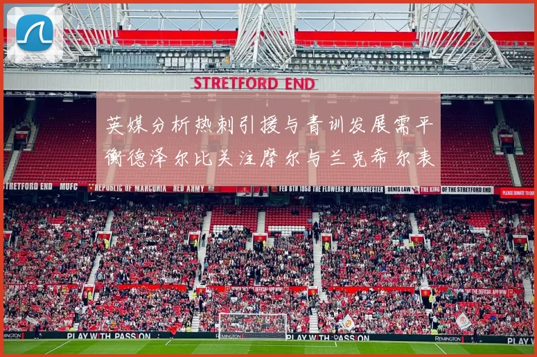 英媒分析热刺引援与青训发展需平衡德泽尔比关注摩尔与兰克希尔表现