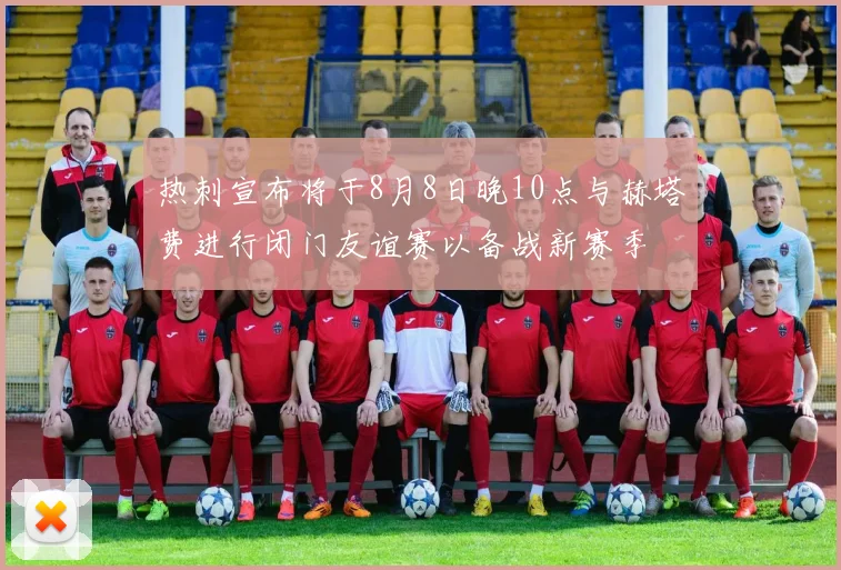 热刺宣布将于8月8日晚10点与赫塔费进行闭门友谊赛以备战新赛季